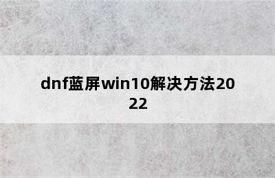 dnf蓝屏win10解决方法2022