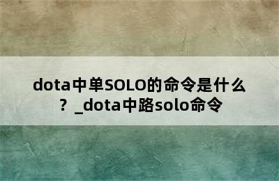 dota中单SOLO的命令是什么？_dota中路solo命令