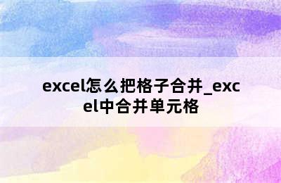 excel怎么把格子合并_excel中合并单元格