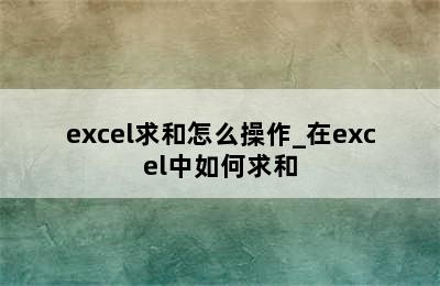 excel求和怎么操作_在excel中如何求和