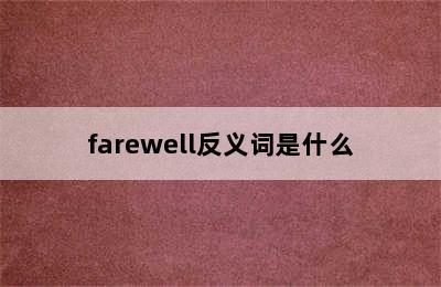 farewell反义词是什么