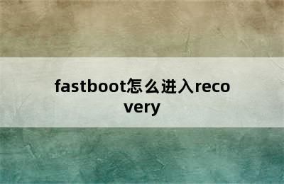 fastboot怎么进入recovery