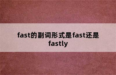 fast的副词形式是fast还是fastly