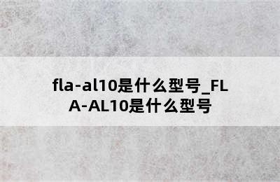 fla-al10是什么型号_FLA-AL10是什么型号