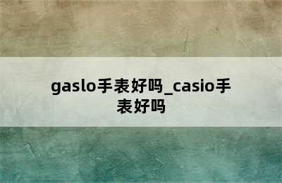 gaslo手表好吗_casio手表好吗