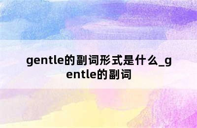 gentle的副词形式是什么_gentle的副词
