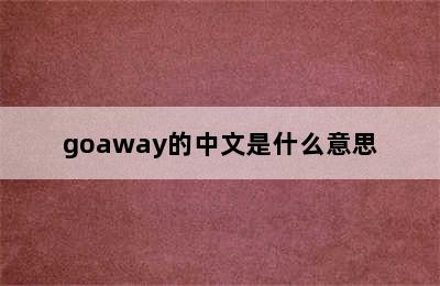 goaway的中文是什么意思