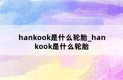 hankook是什么轮胎_hankook是什么轮胎