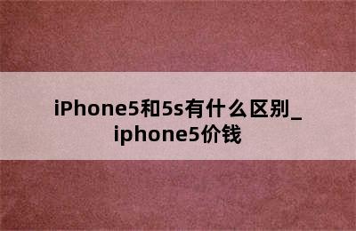 iPhone5和5s有什么区别_iphone5价钱