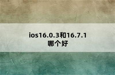 ios16.0.3和16.7.1哪个好