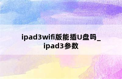 ipad3wifi版能插U盘吗_ipad3参数