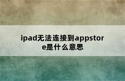 ipad无法连接到appstore是什么意思