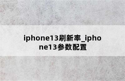 iphone13刷新率_iphone13参数配置