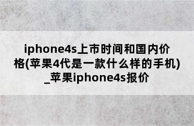 iphone4s上市时间和国内价格(苹果4代是一款什么样的手机)_苹果iphone4s报价
