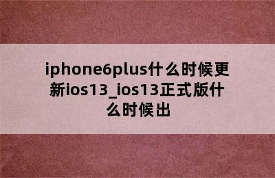 iphone6plus什么时候更新ios13_ios13正式版什么时候出