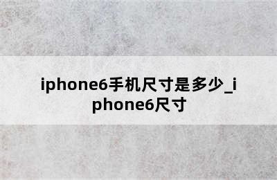 iphone6手机尺寸是多少_iphone6尺寸