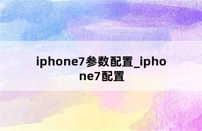 iphone7参数配置_iphone7配置