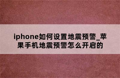 iphone如何设置地震预警_苹果手机地震预警怎么开启的
