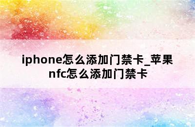 iphone怎么添加门禁卡_苹果nfc怎么添加门禁卡