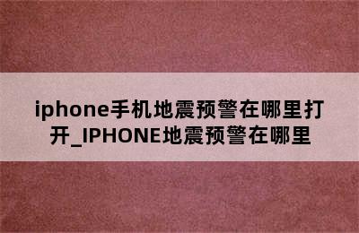 iphone手机地震预警在哪里打开_IPHONE地震预警在哪里