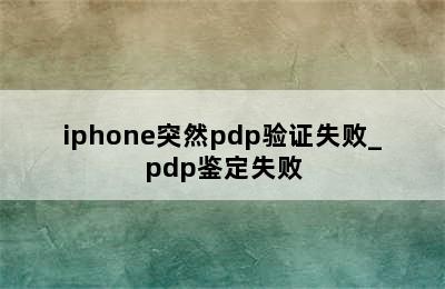 iphone突然pdp验证失败_pdp鉴定失败