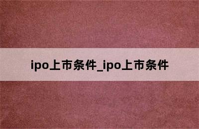 ipo上市条件_ipo上市条件