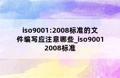 iso9001:2008标准的文件编写应注意哪些_iso90012008标准