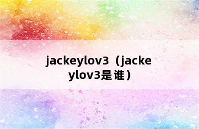 jackeylov3（jackeylov3是谁）