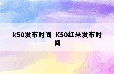 k50发布时间_K50红米发布时间