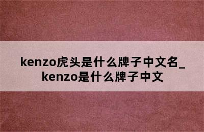 kenzo虎头是什么牌子中文名_kenzo是什么牌子中文