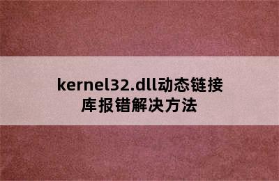 kernel32.dll动态链接库报错解决方法