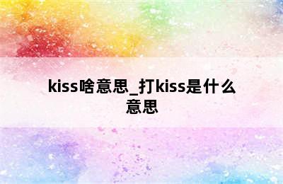 kiss啥意思_打kiss是什么意思