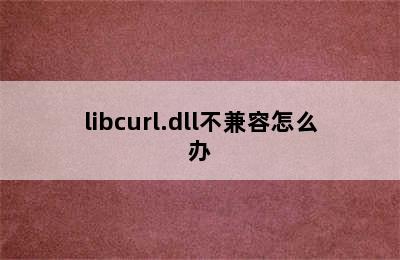 libcurl.dll不兼容怎么办