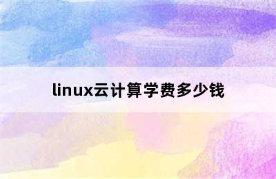 linux云计算学费多少钱