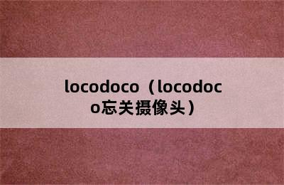 locodoco（locodoco忘关摄像头）
