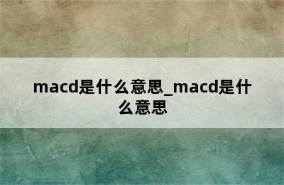 macd是什么意思_macd是什么意思