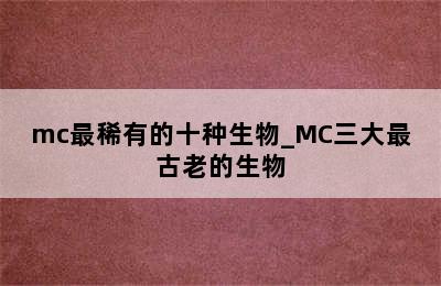 mc最稀有的十种生物_MC三大最古老的生物