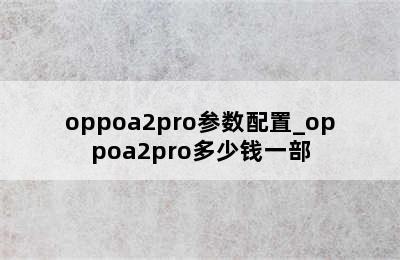 oppoa2pro参数配置_oppoa2pro多少钱一部