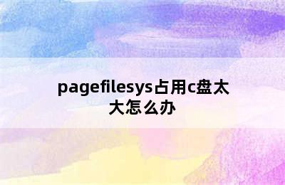 pagefilesys占用c盘太大怎么办