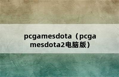 pcgamesdota（pcgamesdota2电脑版）