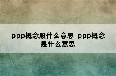 ppp概念股什么意思_ppp概念是什么意思