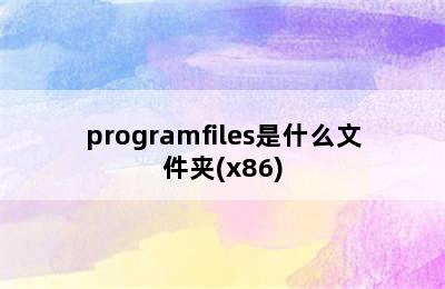 programfiles是什么文件夹(x86)