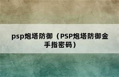 psp炮塔防御（PSP炮塔防御金手指密码）