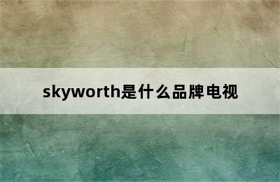skyworth是什么品牌电视
