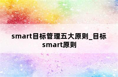smart目标管理五大原则_目标smart原则