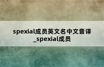 spexial成员英文名中文音译_spexial成员