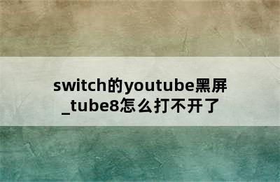 switch的youtube黑屏_tube8怎么打不开了
