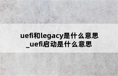 uefi和legacy是什么意思_uefi启动是什么意思