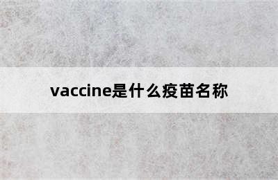 vaccine是什么疫苗名称