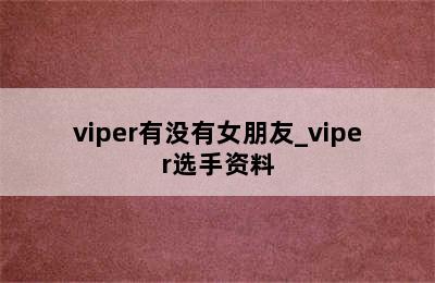 viper有没有女朋友_viper选手资料